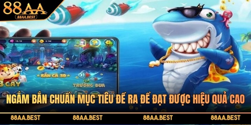 Ngắm bắn chuẩn mục tiêu đề ra để đạt được hiệu quả cao